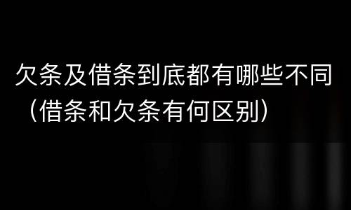 欠条及借条到底都有哪些不同（借条和欠条有何区别）