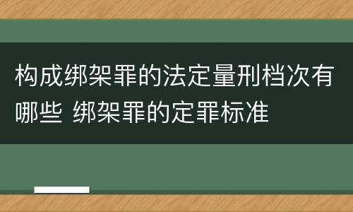 构成绑架罪的法定量刑档次有哪些 绑架罪的定罪标准