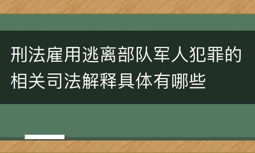 刑法雇用逃离部队军人犯罪的相关司法解释具体有哪些
