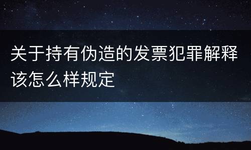 关于持有伪造的发票犯罪解释该怎么样规定