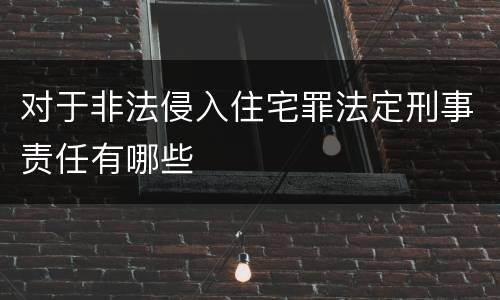 对于非法侵入住宅罪法定刑事责任有哪些