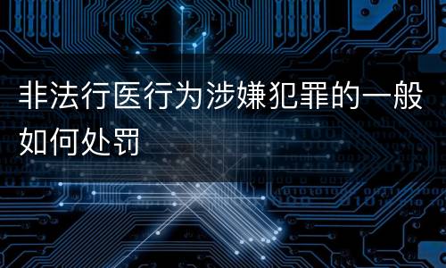 非法行医行为涉嫌犯罪的一般如何处罚