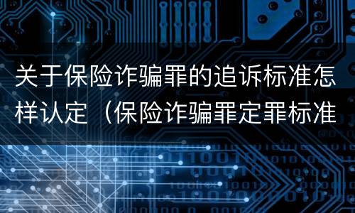 关于保险诈骗罪的追诉标准怎样认定（保险诈骗罪定罪标准）