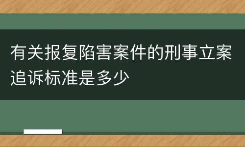 有关报复陷害案件的刑事立案追诉标准是多少