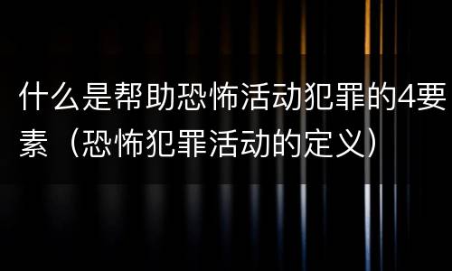 什么是帮助恐怖活动犯罪的4要素（恐怖犯罪活动的定义）