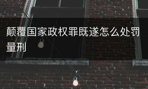 颠覆国家政权罪既遂怎么处罚量刑