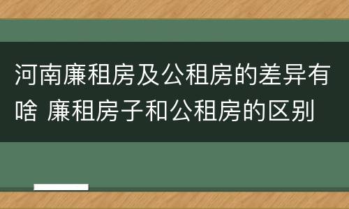 河南廉租房及公租房的差异有啥 廉租房子和公租房的区别
