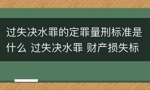 过失决水罪的定罪量刑标准是什么 过失决水罪 财产损失标准