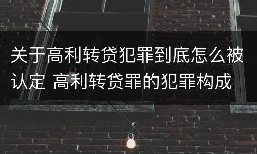 关于高利转贷犯罪到底怎么被认定 高利转贷罪的犯罪构成