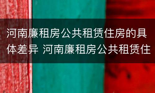 河南廉租房公共租赁住房的具体差异 河南廉租房公共租赁住房的具体差异分析