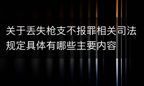 关于丢失枪支不报罪相关司法规定具体有哪些主要内容