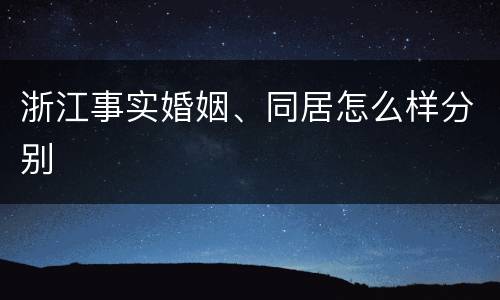 浙江事实婚姻、同居怎么样分别