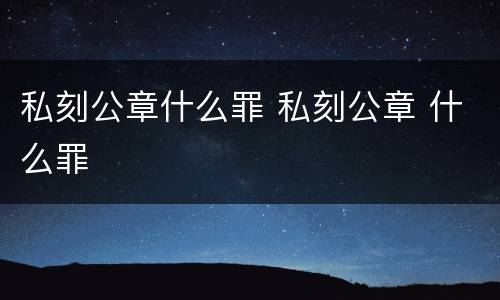 私刻公章什么罪 私刻公章 什么罪