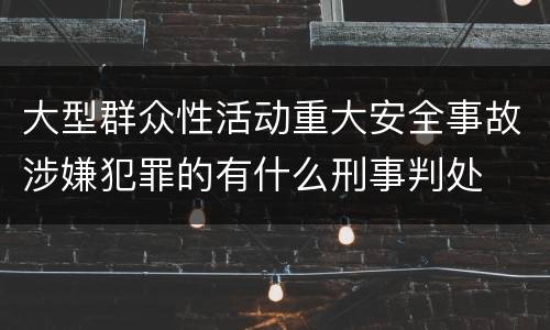 大型群众性活动重大安全事故涉嫌犯罪的有什么刑事判处