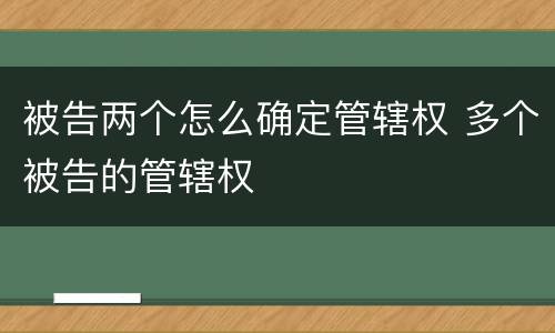 被告两个怎么确定管辖权 多个被告的管辖权