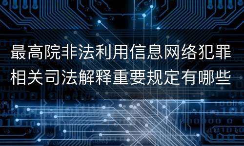 最高院非法利用信息网络犯罪相关司法解释重要规定有哪些