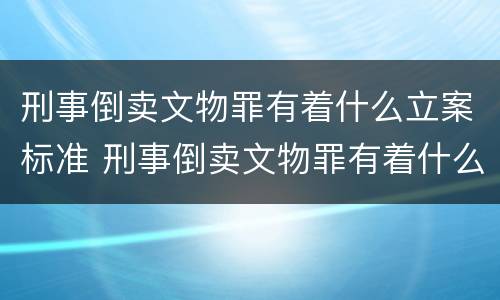 刑事倒卖文物罪有着什么立案标准 刑事倒卖文物罪有着什么立案标准呢