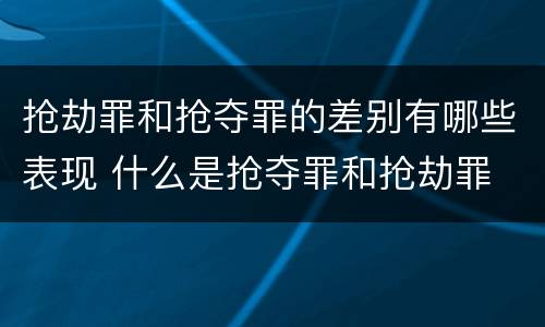 抢劫罪和抢夺罪的差别有哪些表现 什么是抢夺罪和抢劫罪