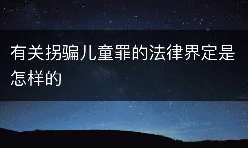 有关拐骗儿童罪的法律界定是怎样的