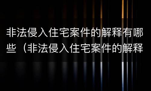非法侵入住宅案件的解释有哪些（非法侵入住宅案件的解释有哪些规定）