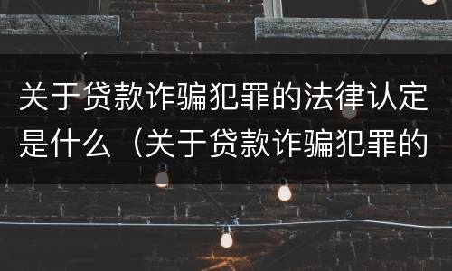 关于贷款诈骗犯罪的法律认定是什么（关于贷款诈骗犯罪的法律认定是什么意思）