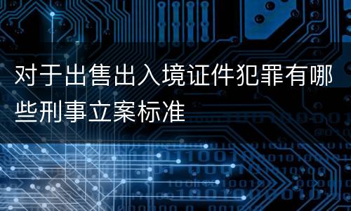 对于出售出入境证件犯罪有哪些刑事立案标准