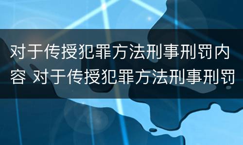 对于传授犯罪方法刑事刑罚内容 对于传授犯罪方法刑事刑罚内容的认定