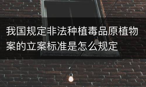 我国规定非法种植毒品原植物案的立案标准是怎么规定