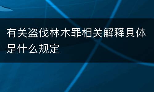 有关盗伐林木罪相关解释具体是什么规定