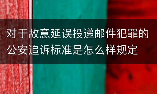 对于故意延误投递邮件犯罪的公安追诉标准是怎么样规定