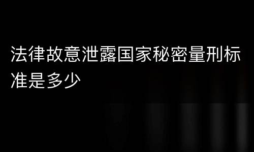 法律故意泄露国家秘密量刑标准是多少