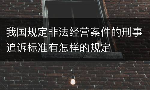 我国规定非法经营案件的刑事追诉标准有怎样的规定