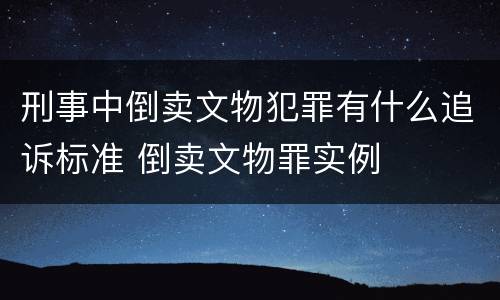 刑事中倒卖文物犯罪有什么追诉标准 倒卖文物罪实例