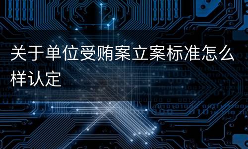 关于单位受贿案立案标准怎么样认定