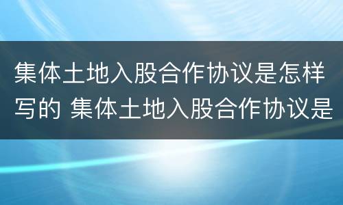 集体土地入股合作协议是怎样写的 集体土地入股合作协议是怎样写的范本