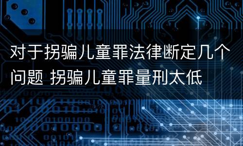 对于拐骗儿童罪法律断定几个问题 拐骗儿童罪量刑太低