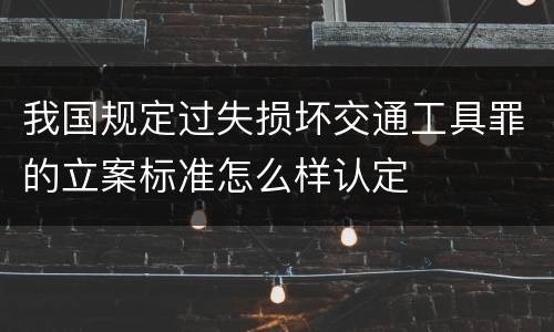 我国规定过失损坏交通工具罪的立案标准怎么样认定