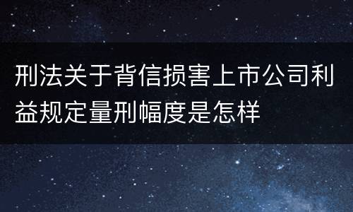 刑法关于背信损害上市公司利益规定量刑幅度是怎样
