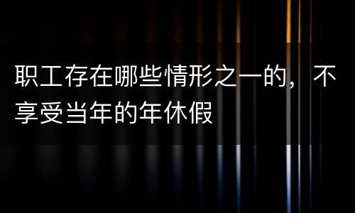 职工存在哪些情形之一的，不享受当年的年休假