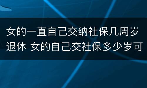 女的一直自己交纳社保几周岁退休 女的自己交社保多少岁可以领退休金