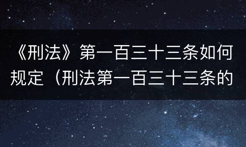 《刑法》第一百三十三条如何规定（刑法第一百三十三条的规定）