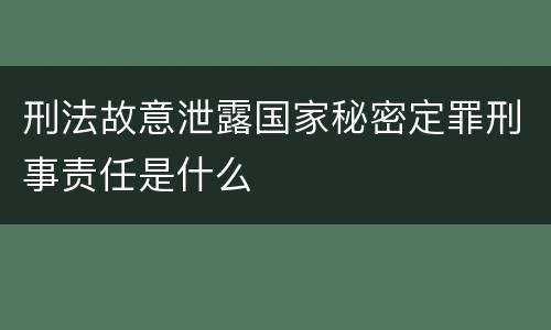 刑法故意泄露国家秘密定罪刑事责任是什么