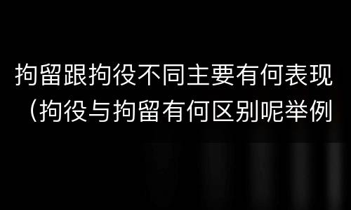 拘留跟拘役不同主要有何表现（拘役与拘留有何区别呢举例说明）