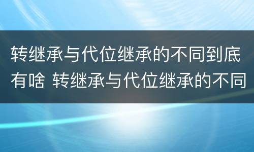 转继承与代位继承的不同到底有啥 转继承与代位继承的不同到底有啥区别