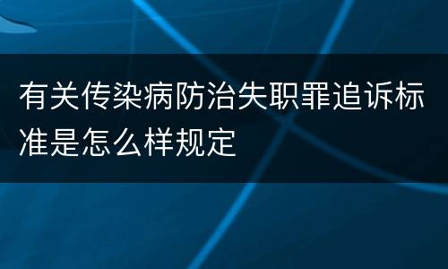 有关传染病防治失职罪追诉标准是怎么样规定