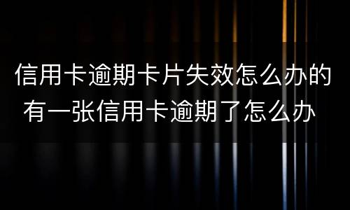 信用卡逾期卡片失效怎么办的 有一张信用卡逾期了怎么办