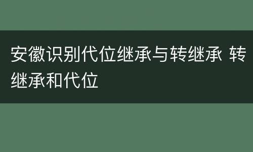 安徽识别代位继承与转继承 转继承和代位