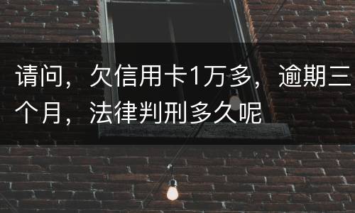 请问，欠信用卡1万多，逾期三个月，法律判刑多久呢