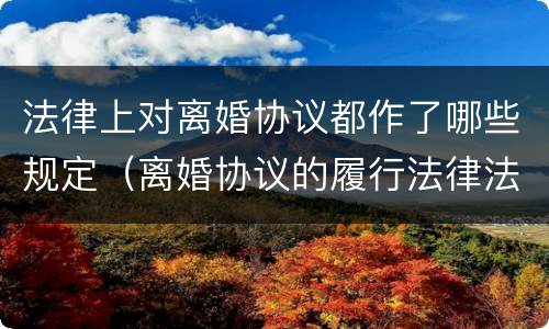 法律上对离婚协议都作了哪些规定（离婚协议的履行法律法规）