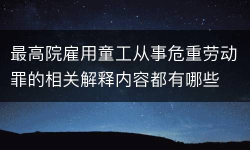 最高院雇用童工从事危重劳动罪的相关解释内容都有哪些